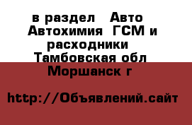  в раздел : Авто » Автохимия, ГСМ и расходники . Тамбовская обл.,Моршанск г.